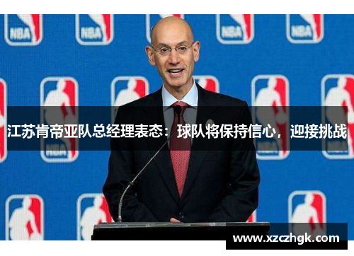江苏肯帝亚队总经理表态：球队将保持信心，迎接挑战