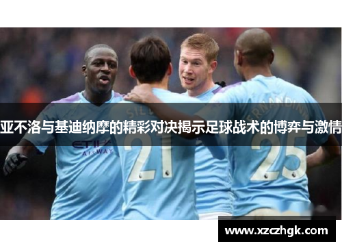 亚不洛与基迪纳摩的精彩对决揭示足球战术的博弈与激情