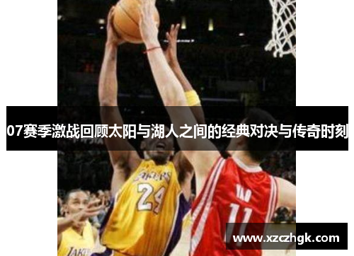 07赛季激战回顾太阳与湖人之间的经典对决与传奇时刻