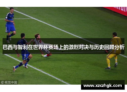 巴西与智利在世界杯赛场上的激烈对决与历史回顾分析