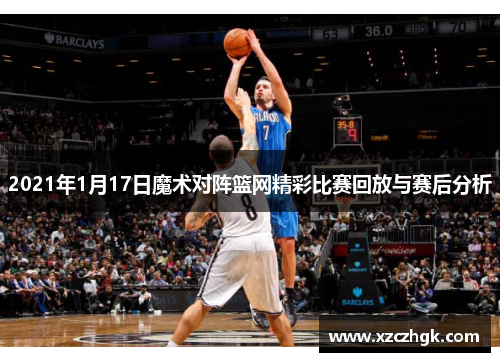 2021年1月17日魔术对阵篮网精彩比赛回放与赛后分析