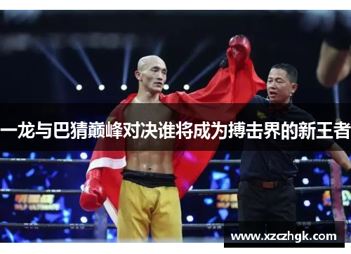 一龙与巴猜巅峰对决谁将成为搏击界的新王者