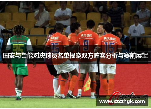 国安与鲁能对决球员名单揭晓双方阵容分析与赛前展望