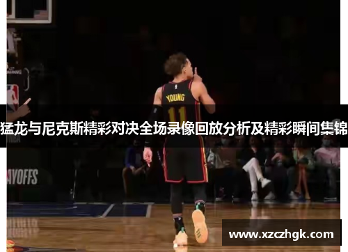猛龙与尼克斯精彩对决全场录像回放分析及精彩瞬间集锦