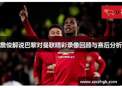 詹俊解说巴黎对曼联精彩录像回顾与赛后分析