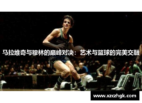马拉维奇与穆林的巅峰对决：艺术与篮球的完美交融