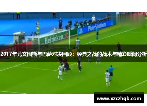 2017年尤文图斯与巴萨对决回顾：经典之战的战术与精彩瞬间分析